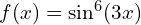 f(x)= \sin ^6 (3x)