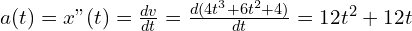 a(t)=x"(t)=\frac{dv}{dt}=\frac{d(4t^3+6t^2+4)}{dt}=12t^2+12t
