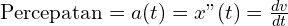 \text{Percepatan}=a(t)=x"(t)=\frac{dv}{dt}