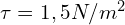 \tau=1,5 N/m^2