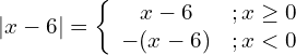 Rendered by QuickLaTeX.com |x - 6| = \left\{ \begin{array}{cl}x - 6 & ; x \geq 0 \\-(x - 6) & ; x < 0\end{array} \right.