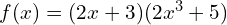 f(x)=(2x+3)(2x^3+5)