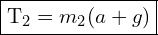 \framebox{T_2= m_2(a + g)}