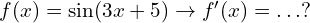 f(x)= \sin (3x+5) \to f'(x)=.\, .\, . ?