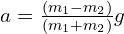 a=\frac{(m_1-m_2)}{(m_1+m_2)}g