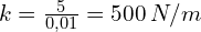 k=\frac{5}{0,01}=500 \, N/m