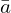 \bar{a}