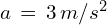 a\,=\,3\,m/s^2
