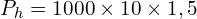 P_{h}=1000 \times 10 \times 1,5