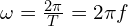 \omega=\frac{2 \pi}{T}= 2 \pi f