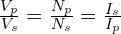 \frac{V_p}{V_s}=\frac{N_p}{N_s}=\frac{I_s}{I_p}