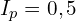 I_p=0,5\ampere