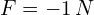 F=-1\,N