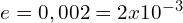 e=0,002=2x10^{-3}