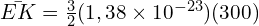 \bar{EK}=\frac{3}{2}(1,38\times 10^{-23})(300)
