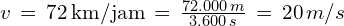 v\,=\,72\,\text{km/jam}\,=\,\frac{72.000\,m}{3.600\,s}\,=\,20\,m/s