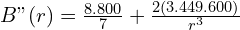 B"(r)=\frac{8.800}{7}+\frac{2(3.449.600)}{r^3}