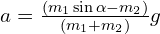 a=\frac{(m_1 \sin \alpha - m_2)}{(m_1+m_2)}g