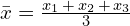\bar{x}=\frac{x_1 \,+\,x_2 \,+\,x_3}{3}
