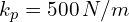 k_p=500 \, N/m
