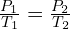 \frac{P_1}{T_1}=\frac{P_2}{T_2}