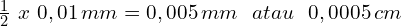  \frac{1}{2}\,\,x\,\,0,01\,mm= 0,005\,mm\,\,\,\, atau \,\,\,\,0,0005\,cm 
