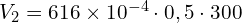 V_2=616 \times 10^{-4}\cdot 0,5 \cdot 300 