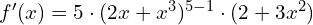 f'(x)=5\cdot (2x+x^3)^{5-1} \cdot (2+3x^2)