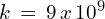 k\,=\,9\,x\,10^{9}